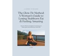 The Glow Fit Method: A Woman’s Guide to Losing Stubborn Fat & Feeling Amazing