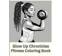 The Glow Up Chronicles: Fitness Coloring Book and Inspiration for Wellness: Black Woman Coloring Book for Fitness, Wellness, and Inspiration
