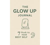 The Glow Up Journal: 7 week to your best version of yourself