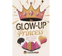 The Glow-Up Princess: Unlock Your Mind, Body, and Spirit Superpowers