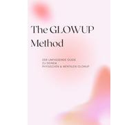 The GLOWUP Method: der ultimative Guide zur optischen und innerlichen Selbstverbesserung