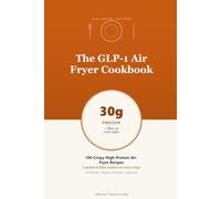 The GLP-1 Air Fryer Cookbook: 100 High-Protein, Single-Serving Air-Fryer Recipes with a Protein & Fiber Number on Every Page