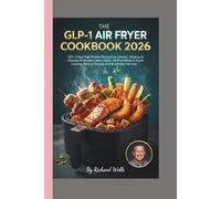 The GLP-1 Air Fryer Cookbook 2026:: 150+ Crispy High-Protein Recipes for Ozempic, Wegovy & Mounjaro Users Quick, Oil-Free Meals to Crush Cravings, Reduce Nausea, and Accelerate Fat Loss