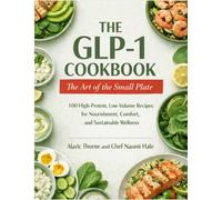 The GLP-1 Cookbook: 100 High-Protein, Low-Volume Recipes for Nourishment, Comfort and Sustainable Wellness