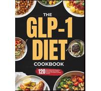 The GLP-1 Diet Cookbook: 120 Easy, Protein-Rich Recipes to Boost Weight Loss, Control Cravings, and Support a Healthy Lifestyle.