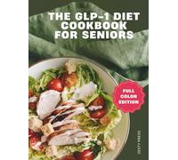 The GLP-1 Diet Cookbook For Seniors: Healthy, High-Protein Easy Recipes For Seniors To Support Weight Loss and Prevent Muscle Loss (The GLP-1 Diet ... to Support Weight Loss & Maintain Muscle)