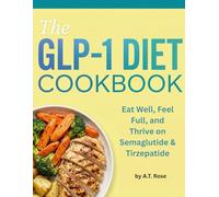 THE GLP-1 DIET COOKBOOK FOR WEIGHT LOSS: Eat Well, Feel Full, and Thrive on Semaglutide & Tirzepatide