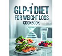 The GLP-1 Diet For Weight Loss Cookbook: Delicious Recipes to Support Ozempic, Wegovy, and Natural GLP-1-Based Weight Loss