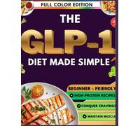 The GLP-1 Diet Made Simple: The Beginner's Cookbook - High-Protein Recipes to Conquer Cravings, Ditch Hunger Guilt, Skyrocket Super Weight Loss & Maintain Muscle on Ozempic, Wegovy, Mounjaro & Zepboun