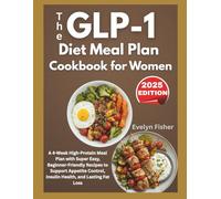 The GLP-1 Diet Meal Plan Cookbook for Women 2025: A 4-Week High-Protein Meal Plan with Super Easy, Beginner-Friendly Recipes to Support Appetite Control, Insulin Health, and Lasting Fat Loss