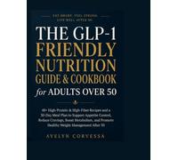 The GLP-1 Friendly Nutrition Guide & Cookbook for Adults Over 50: 48+ High-Protein & High-Fiber Recipes and a 30-Day Meal Plan to Support Appetite ... Promote Healthy Weight Management After 50