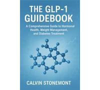 The GLP-1 Guidebook: A Comprehensive Guide to Hormonal Health, Weight Management, and Diabetes Treatment