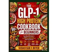 THE GLP-1 HIGH PROTEIN COOKBOOK FOR BEGINNERS: Easy, Balanced Recipes to Support Healthy Eating, Lasting Energy, and Sustainable Weight Management