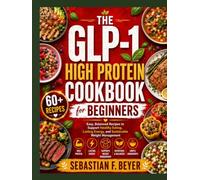 THE GLP-1 HIGH PROTEIN COOKBOOK FOR BEGINNERS: Easy, Balanced Recipes to Support Healthy Eating, Lasting Energy, and Sustainable Weight Management