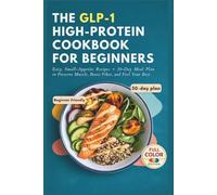 The GLP-1 High-Protein Cookbook for Beginners: Easy, Small-Appetite Recipes + 30-Day Meal Plan to Preserve Muscle, Boost Fiber, and Feel Your Best