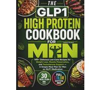 THE GLP-1 HIGH PROTEIN COOKBOOK FOR MEN: 100+ Delicious Low-Carb Recipes for Weight Loss, Muscle Preservation, and Testosterone Support