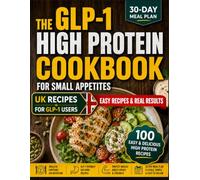 The GLP-1 High Protein Cookbook for Small Appetites: Get More from Every Meal with 100 Easy UK Recipes + a 30-Day Meal Plan to Lose Weight, Protect Muscle & Stay Nourished Without Large Meals