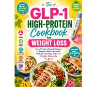 The GLP-1 High-Protein Cookbook for Weight Loss: Easy, Protein-Packed Recipes to Support GLP-1 Success, Reduce Cravings, and Lose Weight Naturally