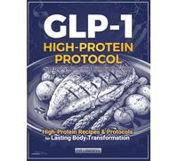 The GLP-1 High-Protein Protocol: High-Protein Recipes & Protocols for Lasting Body Transformation: The Science-Based Cookbook and Weight Loss Diet Guide for Your Metabolic Health