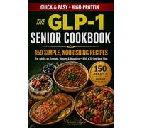 The GLP-1 Senior Cookbook: 150 Simple, Nourishing Recipes for Adults on Ozempic, Wegovy & Mounjaro With a 30-Day Meal Plan.