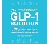 The Glp-1 Solution: 175+ Strategies, Tips and Tools to Maximize Your Weight Loss and Feel Your Best on Semaglutide, Tirzepatide and More