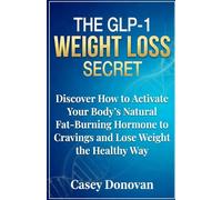 The GLP-1 Weight Loss Secret: Discover How to Activate Your Body’s Natural Fat-Burning Hormone to Stop Cravings and Lose Weight the Healthy Way