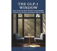 THE GLP-1 WINDOW: How to Use the Quiet Months to Lose Weight, Protect Your Muscle, and Keep It Off for Good