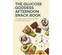 The Glucose Goddess Afternoon Snack Book: Low-Spike Sweet and Savory Bites to End the 3PM Slump