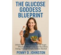 The Glucose Goddess Blueprint: Unlock the Secret to Stable Blood Sugar, Effortless Weight Loss, and Boundless Energy Through Simple, Science-Backed Food Hacks