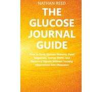 The Glucose Journal Guide: How to Track Glucose Patterns, Food Responses, Energy Shifts, and Recovery Signals Without Turning Observation Into Obsession
