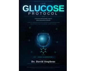 The Glucose Protocol: A Practical and Scientific Guide to Brain Restoration of Health: A Brain Rehabilitation Expert's Conversation with an AI That Changed Everything (Human Restoration Science)