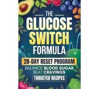 The Glucose Switch Formula: A 28-Day Step-by-Step Plan to Balance Blood Sugar, Beat Cravings, and Feel Your Best Every Day