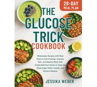 The Glucose Trick Cookbook: Wholesome Recipes with Meal Plans to End Cravings, Improve Skin, and Balance Mood with Simple Nutrition Hacks to Tame the Blood Sugar Roller Coaster and Restore Balance