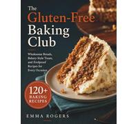The Gluten-Free Baking Club: Wholesome Breads،Bakery-Style Treats, Follproof Recipes For Every Occasion