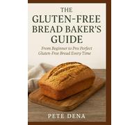 The Gluten-Free Bread Baker's Guide: From Beginner to Pro: Perfect Gluten-Free Bread Every Time