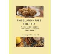 THE GLUTEN-FREE FIBER FIX: A SIMPLE COOKBOOK FOR GUT HEALTH AND WELLNESS