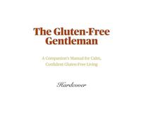 The Gluten-Free Gentleman: A Companion’s Manual for Calm, Confident Gluten-Free Living