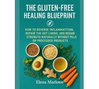 THE GLUTEN-FREE HEALING BLUEPRINT: HOW TO REVERSE INFLAMMATION, REPAIR THE GUT LINING, AND REGAIN STRENGTH NATURALLY WITHOUT PILLS OR PROCESSED PRODUCTS
