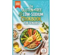 The Gluten-Free & Low-Sodium Cookbook for Seniors: Heart-Healthy, Anti-Inflammatory Recipes to Lower Blood Pressure, Protect Your Gut, and Eat Safely (Without Processed Junk)