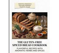 The Gluten-Free Spiced Bread Cookbook: flavorful recipes with aromatic herbs and spices