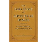 The GM's Tome Of Adventure Hooks Vol 6: Cities, Crimes, and Conspiracy (The GMs’s Tome Of Adventure Hooks)