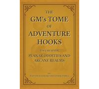 The GM's Tome Of Adventure Hooks Vol 7: Planar Oddities and Arcane Realms (The GMs’s Tome Of Adventure Hooks)