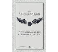 The Gnosis of Jesus: Pistis Sophia and the Mysteries of the Light (The Gnosis Series)