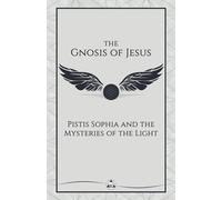 The Gnosis of Jesus: Pistis Sophia and the Mysteries of the Light (The Gnosis Series)