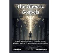 The Gnostic Gospels: Unveiling Ancient Secret Texts, Forbidden Wisdom, and the Origins of Christian Mysticism