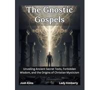The Gnostic Gospels: Unveiling Ancient Secret Texts, Forbidden Wisdom, and the Origins of Christian Mysticism