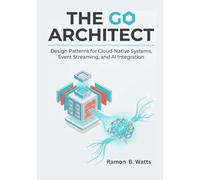 The Go Architect: Design Patterns for Cloud-Native Systems, Event Streaming, and AI Integration