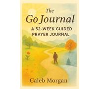 The Go Journal A 52-Week Guided Prayer Journal: Walking with God in Every Season