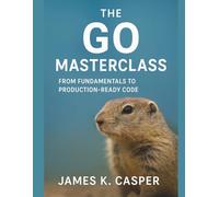 The Go Masterclass: From Fundamentals to Production-Ready Code (Programming books)