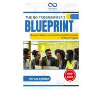 The Go Programmer's Blueprint: Design Patterns and Architectural Strategies for Real Projects